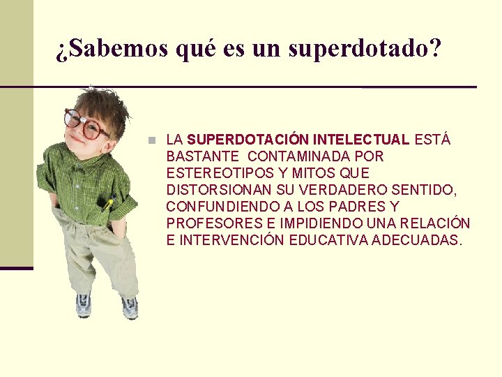 ¿Sabemos qué es un superdotado? n LA SUPERDOTACIÓN INTELECTUAL ESTÁ BASTANTE CONTAMINADA POR ESTEREOTIPOS