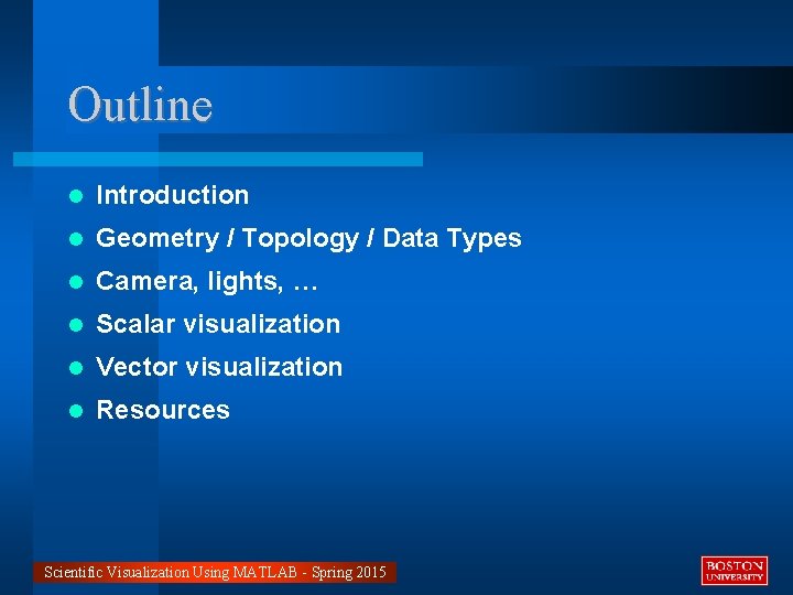 Outline Introduction Geometry / Topology / Data Types Camera, lights, … Scalar visualization Vector