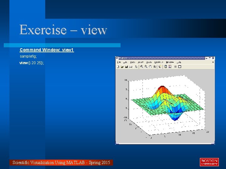 Exercise – view Command Window: view 1 samplefig; view([-20 25]); Scientific Visualization Using MATLAB