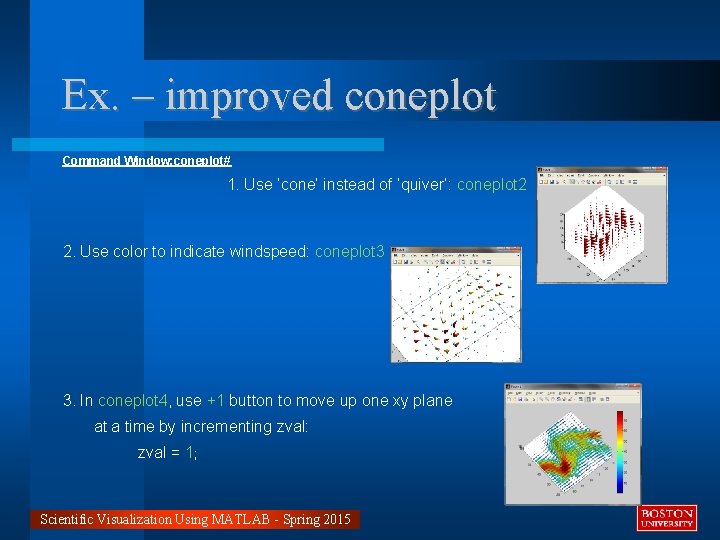 Ex. – improved coneplot Command Window: coneplot# 1. Use ‘cone’ instead of ‘quiver’: coneplot