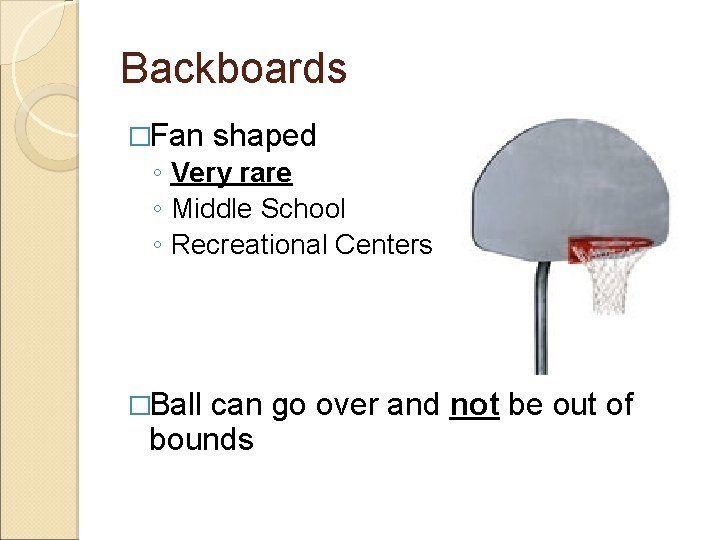 Backboards �Fan shaped ◦ Very rare ◦ Middle School ◦ Recreational Centers �Ball can