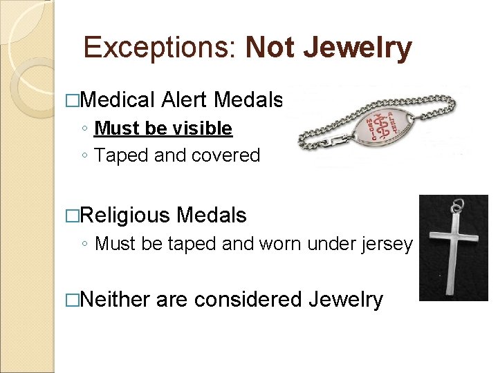Exceptions: Not Jewelry �Medical Alert Medals ◦ Must be visible ◦ Taped and covered
