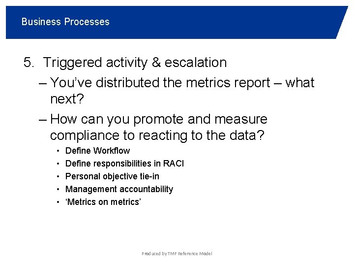 Business Processes 5. Triggered activity & escalation – You’ve distributed the metrics report –