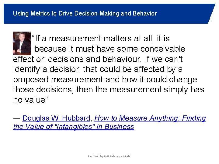 Using Metrics to Drive Decision-Making and Behavior “If a measurement matters at all, it