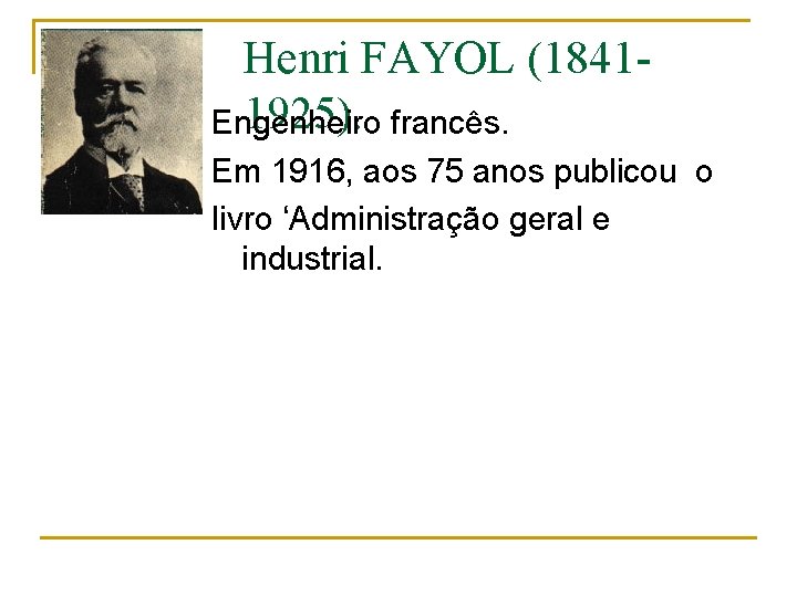 Henri FAYOL (18411925). francês. Engenheiro Em 1916, aos 75 anos publicou o livro ‘Administração