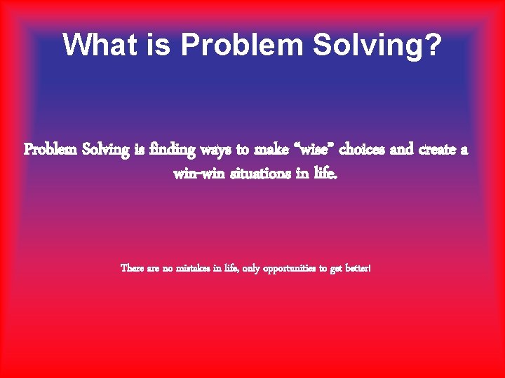 What is Problem Solving? Problem Solving is finding ways to make “wise” choices and