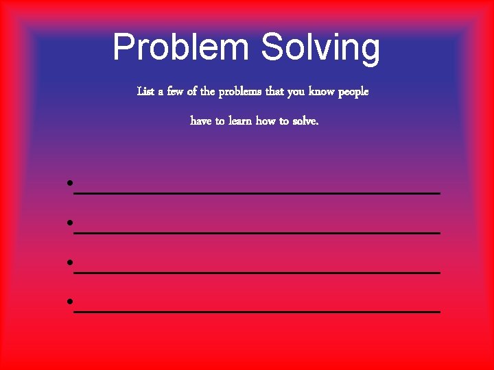 Problem Solving List a few of the problems that you know people have to