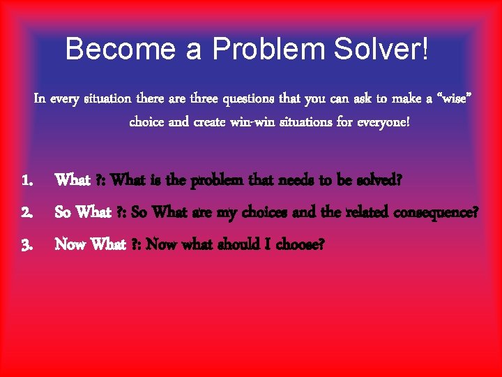 Become a Problem Solver! In every situation there are three questions that you can