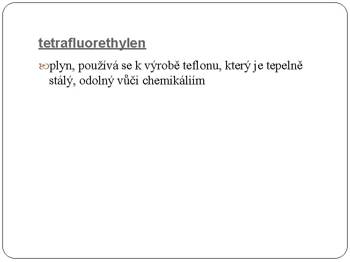 tetrafluorethylen plyn, používá se k výrobě teflonu, který je tepelně stálý, odolný vůči chemikáliím