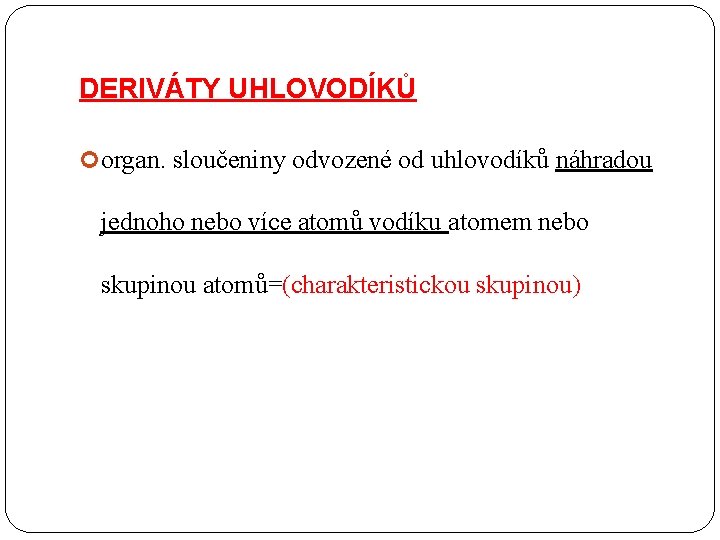 DERIVÁTY UHLOVODÍKŮ organ. sloučeniny odvozené od uhlovodíků náhradou jednoho nebo více atomů vodíku atomem