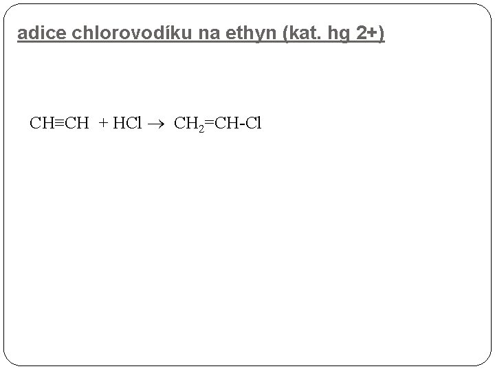 adice chlorovodíku na ethyn (kat. hg 2+) CH≡CH + HCl CH 2=CH-Cl 