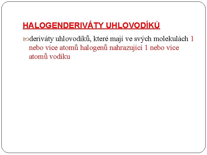 HALOGENDERIVÁTY UHLOVODÍKŮ deriváty uhlovodíků, které mají ve svých molekulách 1 nebo více atomů halogenů