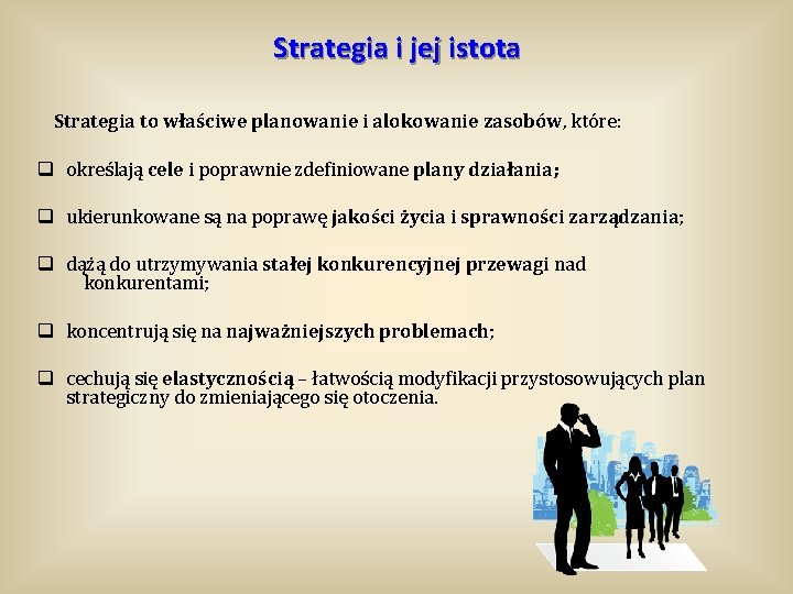 Strategia i jej istota Strategia to właściwe planowanie i alokowanie zasobów, które: q określają