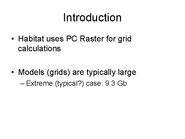 Introduction • Habitat uses PC Raster for grid calculations • Models (grids) are typically