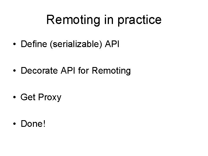 Remoting in practice • Define (serializable) API • Decorate API for Remoting • Get