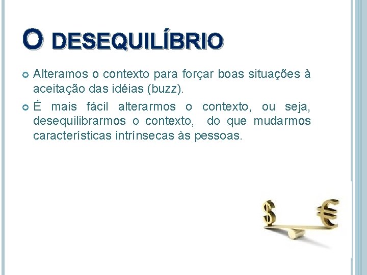 O DESEQUILÍBRIO Alteramos o contexto para forçar boas situações à aceitação das idéias (buzz).