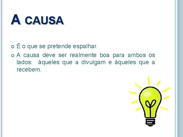 A CAUSA É o que se pretende espalhar. A causa deve ser realmente boa