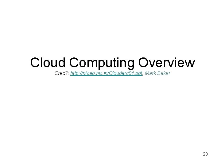 Cloud Computing Overview Credit: http: //ntcap. nic. in/Cloudarc 01. ppt, Mark Baker 28 