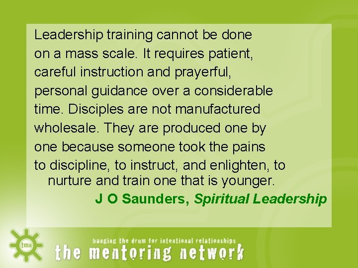 Leadership training cannot be done on a mass scale. It requires patient, careful instruction