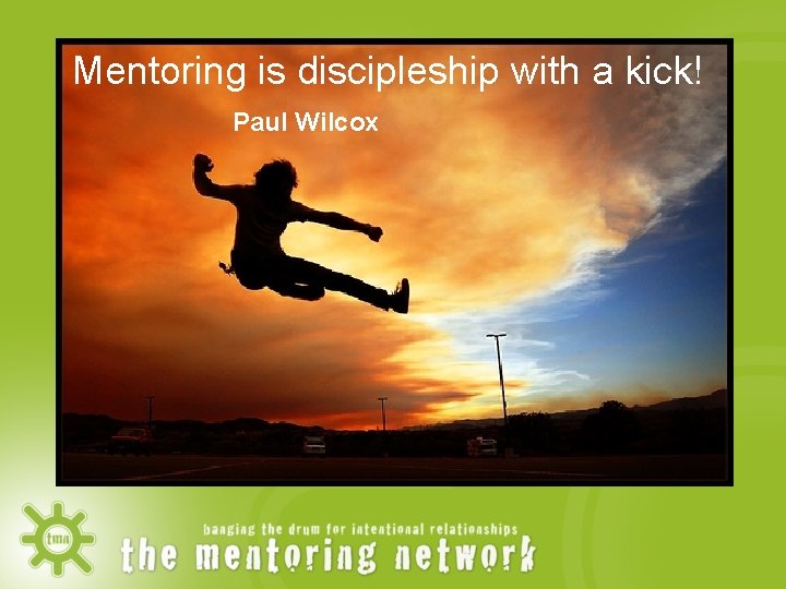 Mentoring is discipleship with a kick! Paul Wilcox 