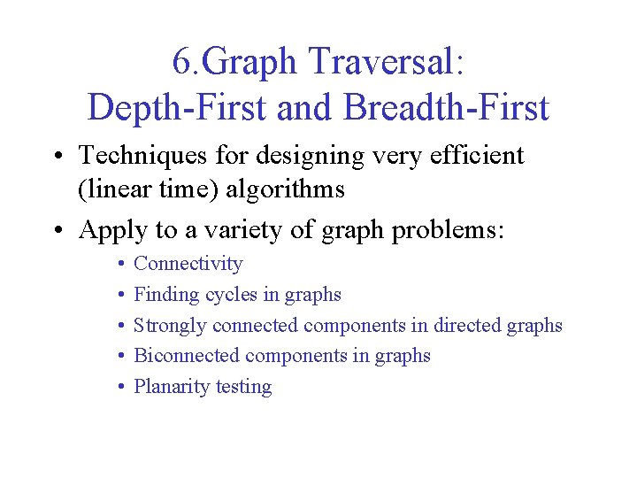 6. Graph Traversal: Depth-First and Breadth-First • Techniques for designing very efficient (linear time)