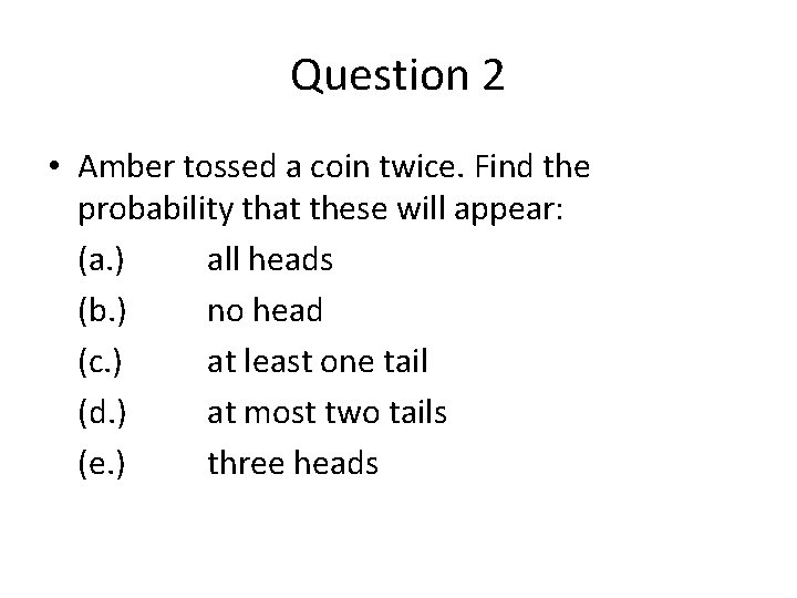 Question 2 • Amber tossed a coin twice. Find the probability that these will