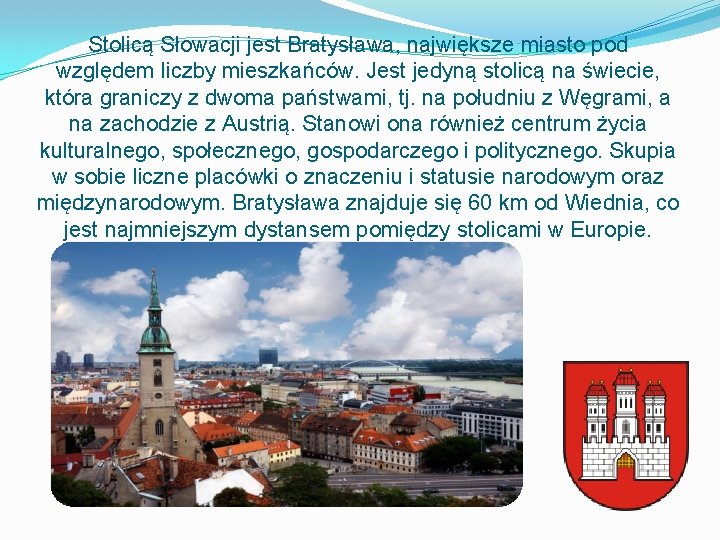 Stolicą Słowacji jest Bratysława, największe miasto pod względem liczby mieszkańców. Jest jedyną stolicą na