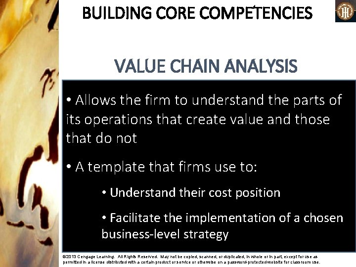 BUILDING CORE COMPETENCIES VALUE CHAIN ANALYSIS • Allows the firm to understand the parts