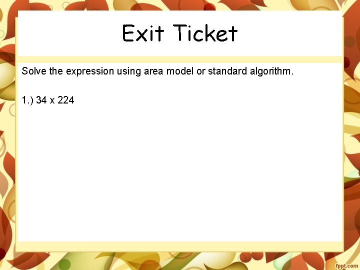 Exit Ticket Solve the expression using area model or standard algorithm. 1. ) 34