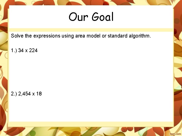 Our Goal Solve the expressions using area model or standard algorithm. 1. ) 34