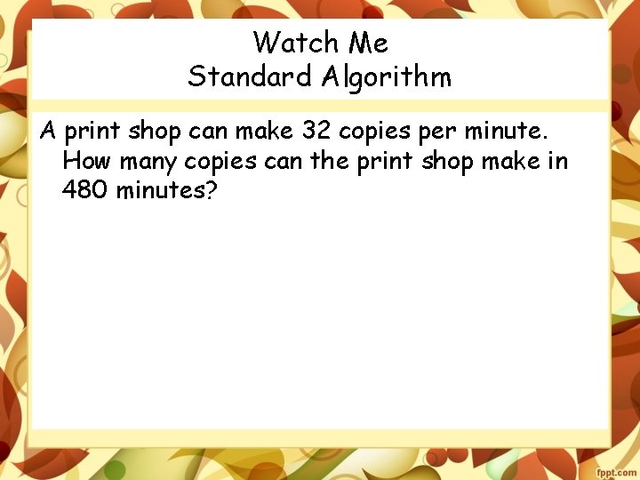 Watch Me Standard Algorithm A print shop can make 32 copies per minute. How