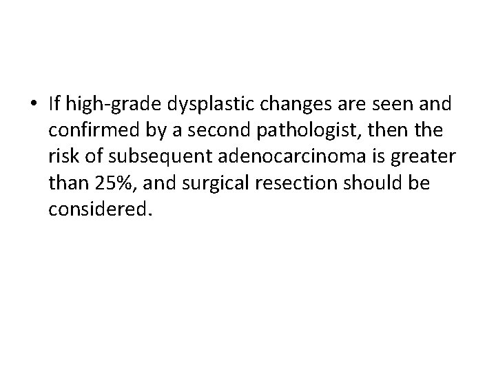  • If high-grade dysplastic changes are seen and confirmed by a second pathologist,