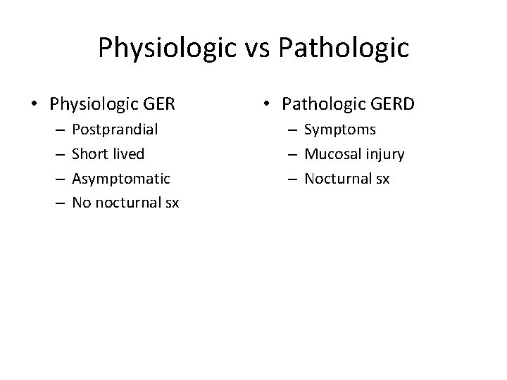 Physiologic vs Pathologic • Physiologic GER – – Postprandial Short lived Asymptomatic No nocturnal