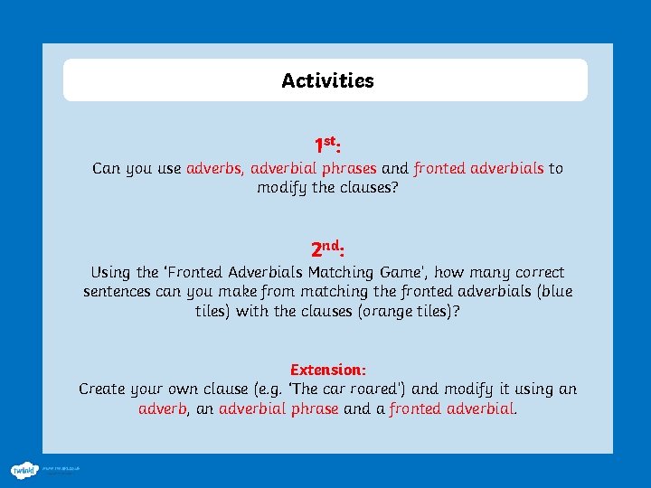 Activities 1 st: Can you use adverbs, adverbial phrases and fronted adverbials to modify