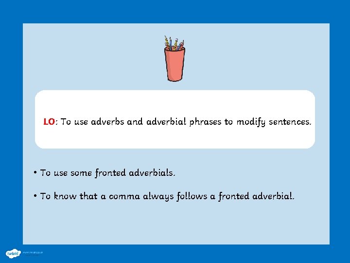 LO: To use adverbs and adverbial phrases to modify sentences. • To use some