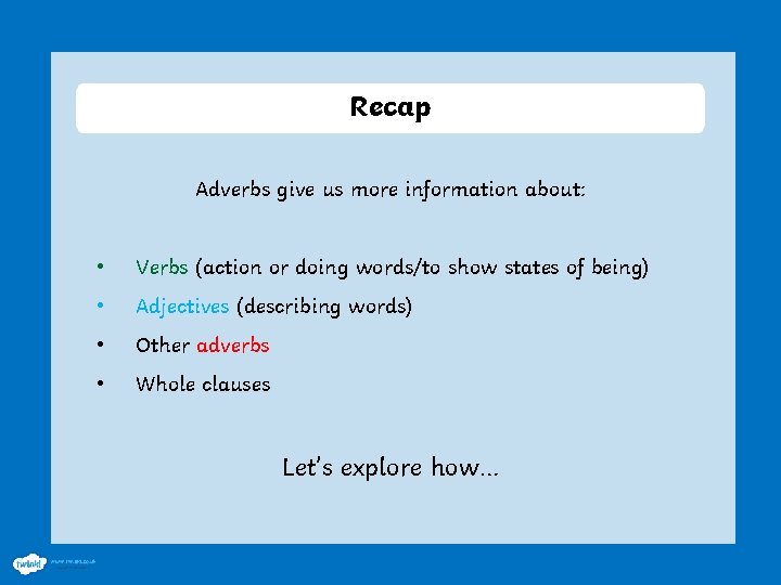 Recap Adverbs give us more information about: • Verbs (action or doing words/to show