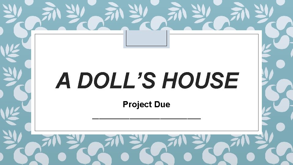A DOLL’S HOUSE Project Due ________________ 