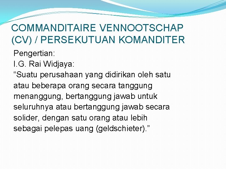 COMMANDITAIRE VENNOOTSCHAP (CV) / PERSEKUTUAN KOMANDITER Pengertian: I. G. Rai Widjaya: “Suatu perusahaan yang