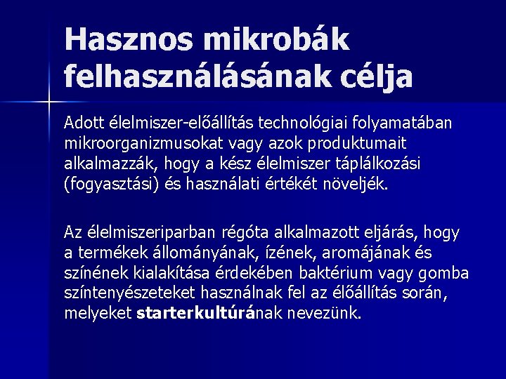 Hasznos mikrobák felhasználásának célja Adott élelmiszer-előállítás technológiai folyamatában mikroorganizmusokat vagy azok produktumait alkalmazzák, hogy