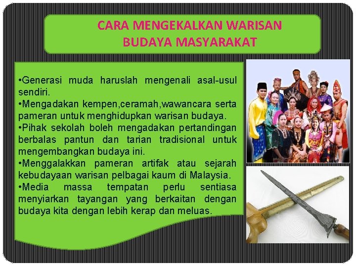 CARA MENGEKALKAN WARISAN BUDAYA MASYARAKAT • Generasi muda haruslah mengenali asal-usul sendiri. • Mengadakan