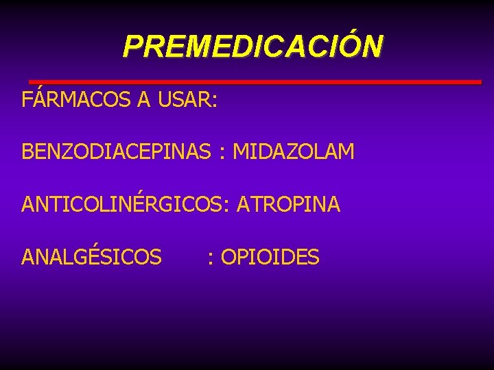 PREMEDICACIÓN FÁRMACOS A USAR: BENZODIACEPINAS : MIDAZOLAM ANTICOLINÉRGICOS: ATROPINA ANALGÉSICOS : OPIOIDES 