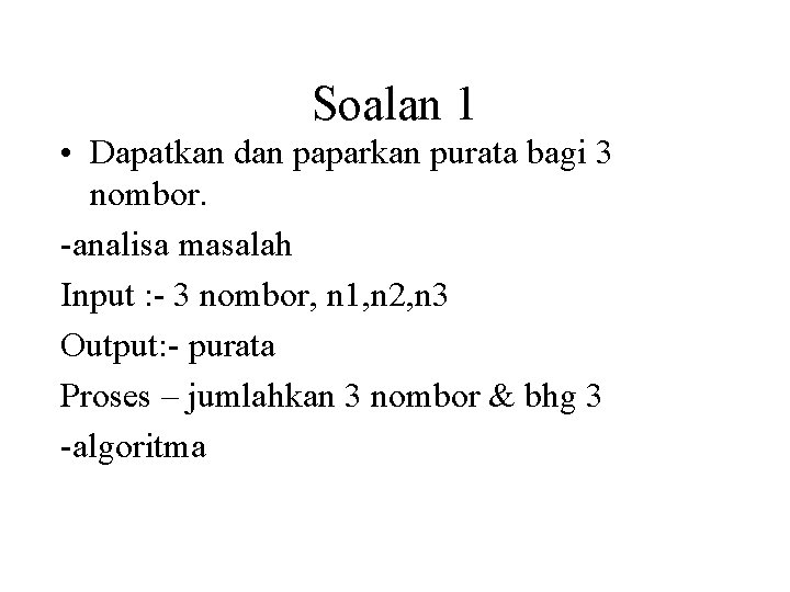 Soalan 1 • Dapatkan dan paparkan purata bagi 3 nombor. -analisa masalah Input :