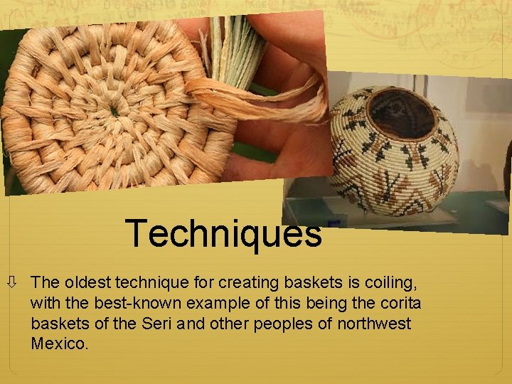 Techniques The oldest technique for creating baskets is coiling, with the best-known example of