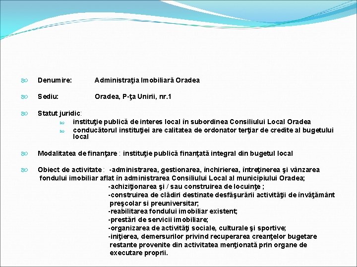  Denumire: Administraţia Imobiliară Oradea Sediu: Oradea, P-ţa Unirii, nr. 1 Statut juridic: instituţie