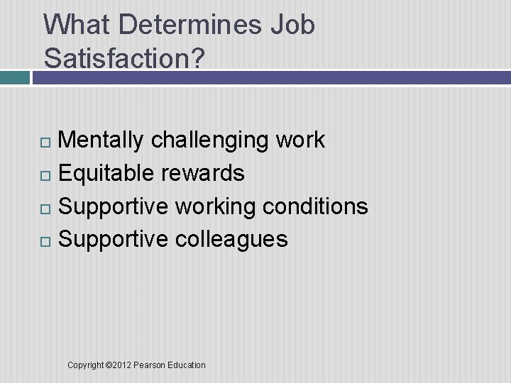 What Determines Job Satisfaction? Mentally challenging work Equitable rewards Supportive working conditions Supportive colleagues