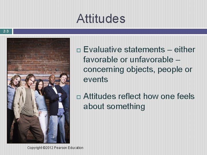 Attitudes 2 -3 Copyright © 2012 Pearson Education Evaluative statements – either favorable or