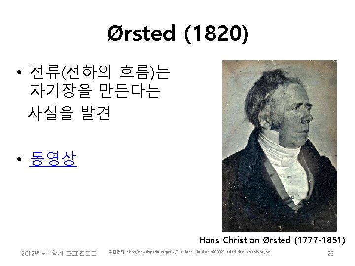 Ørsted (1820) • 전류(전하의 흐름)는 자기장을 만든다는 사실을 발견 • 동영상 Hans Christian Ørsted