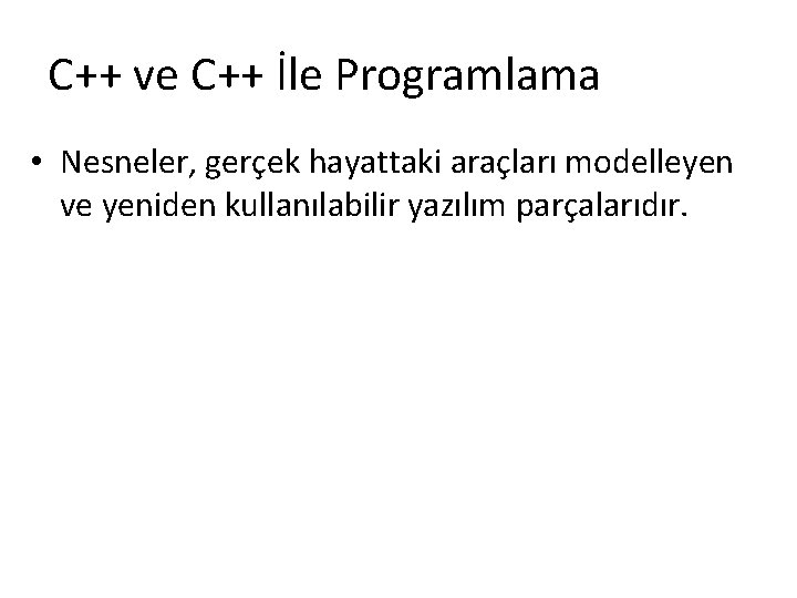 C++ ve C++ İle Programlama • Nesneler, gerçek hayattaki araçları modelleyen ve yeniden kullanılabilir