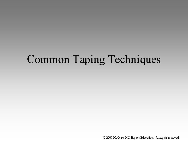 Common Taping Techniques © 2007 Mc. Graw-Hill Higher Education. All rights reserved. 