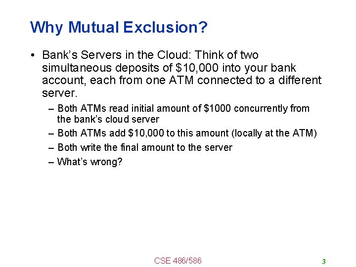 Why Mutual Exclusion? • Bank’s Servers in the Cloud: Think of two simultaneous deposits